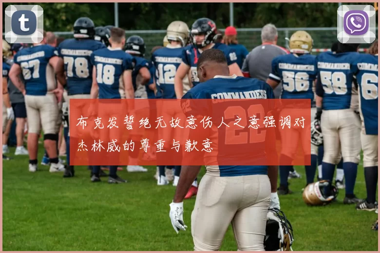 布克发誓绝无故意伤人之意强调对杰林威的尊重与歉意