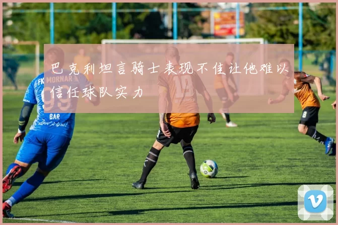巴克利坦言骑士表现不佳让他难以信任球队实力