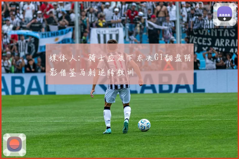 媒体人：骑士应放下东决G1翻盘阴影借鉴马刺逆转教训