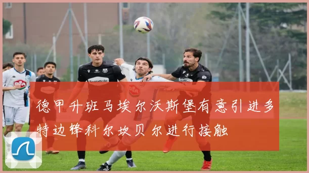 德甲升班马埃尔沃斯堡有意引进多特边锋科尔坎贝尔进行接触