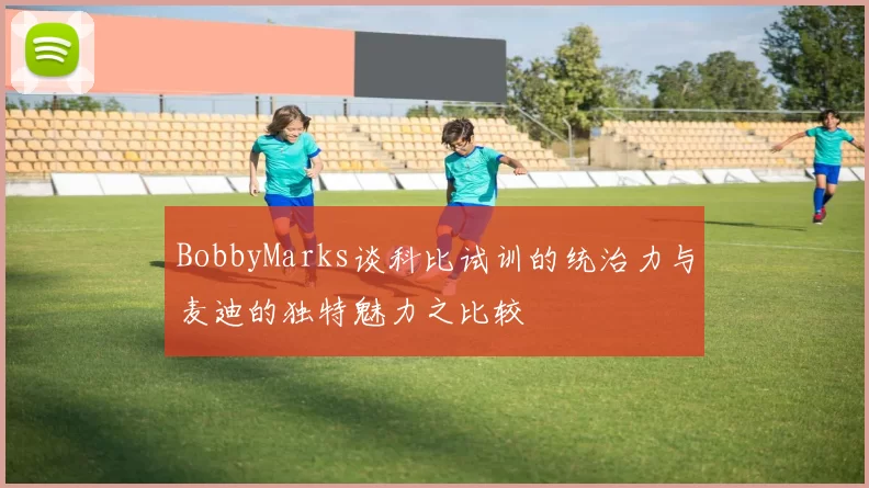 BobbyMarks谈科比试训的统治力与麦迪的独特魅力之比较
