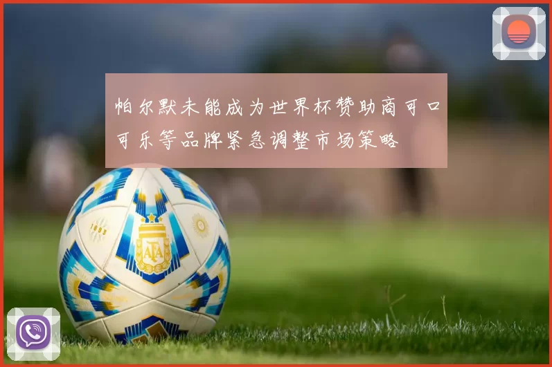 帕尔默未能成为世界杯赞助商可口可乐等品牌紧急调整市场策略