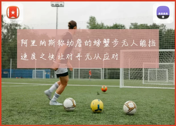 阿里纳斯称幼詹的螃蟹步无人能挡速度之快让对手无从应对