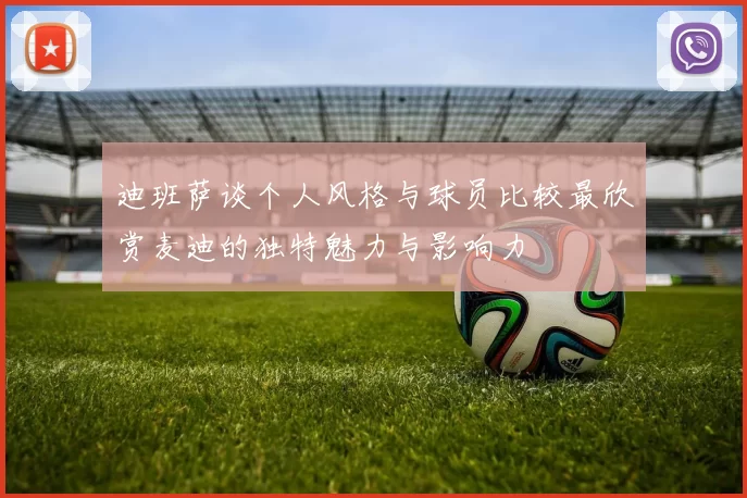 迪班萨谈个人风格与球员比较最欣赏麦迪的独特魅力与影响力