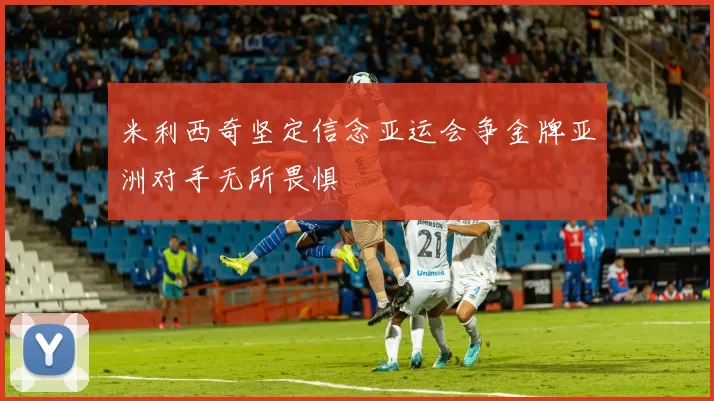 米利西奇坚定信念亚运会争金牌亚洲对手无所畏惧