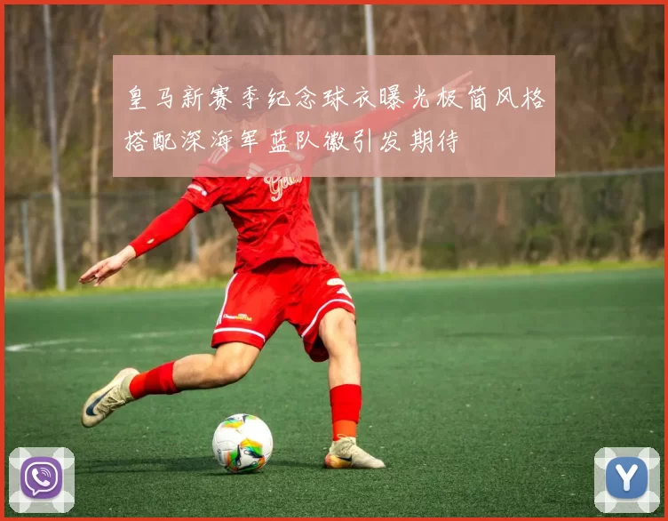 皇马新赛季纪念球衣曝光极简风格搭配深海军蓝队徽引发期待