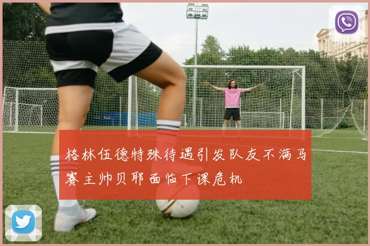 格林伍德特殊待遇引发队友不满马赛主帅贝耶面临下课危机