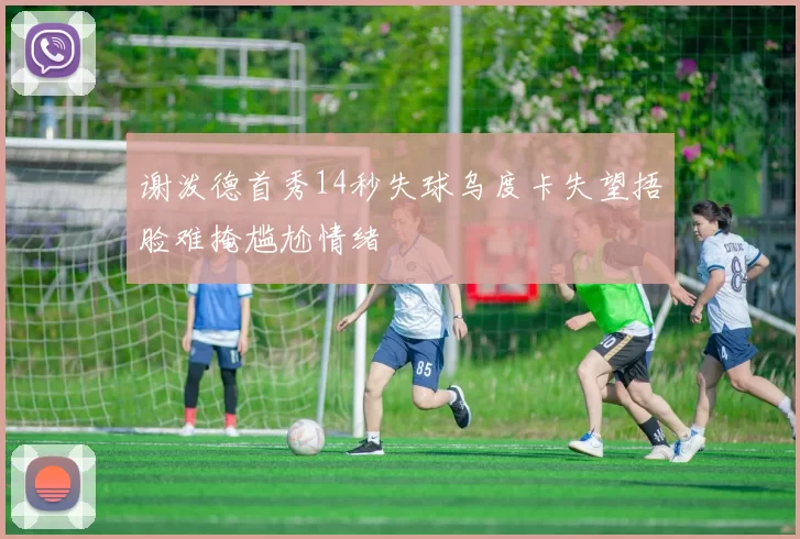 谢泼德首秀14秒失球乌度卡失望捂脸难掩尴尬情绪