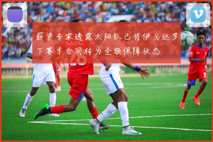 薪资专家透露太阳队已将伊戈达罗下赛季合同转为全额保障状态