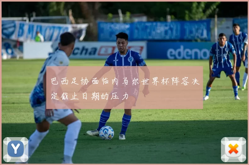 巴西足协面临内马尔世界杯阵容决定截止日期的压力